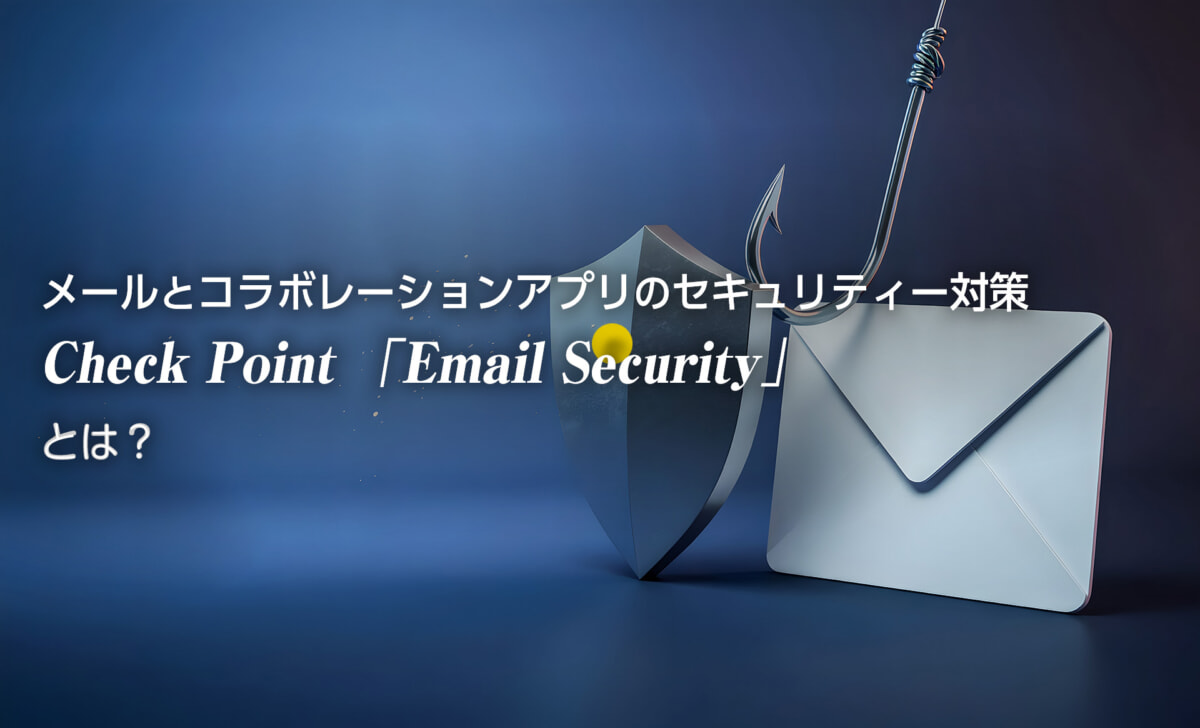 メールとコラボレーションアプリのセキュリティー対策Check Point 「Email Security」とは？