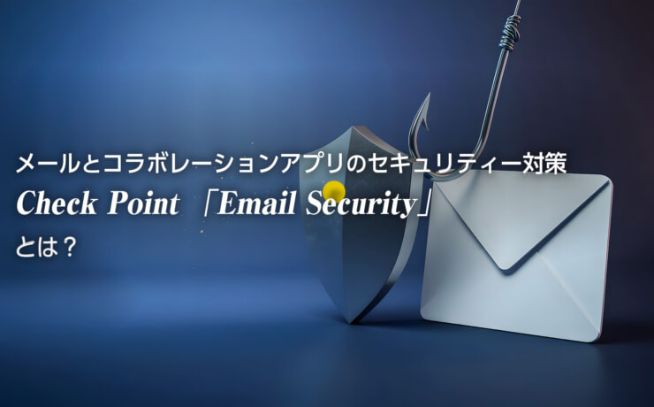 メールとコラボレーションアプリのセキュリティー対策Check Point 「Email Security」とは？