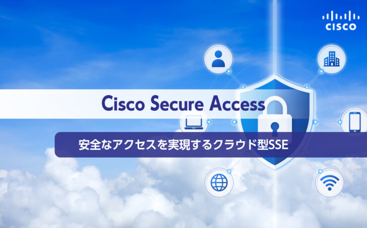 「Cisco Secure Access」安全なアクセスを実現するクラウド型SSE